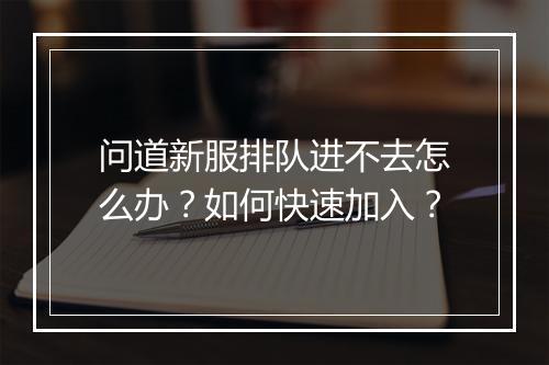 问道新服排队进不去怎么办?如何快速加入?