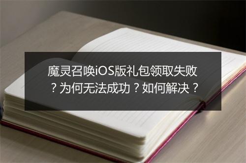 魔灵召唤iOS版礼包领取失败?为何无法成功?如何解决?