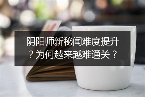 阴阳师新秘闻难度提升？为何越来越难通关？