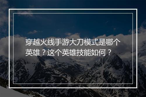 穿越火线手游大刀模式是哪个英雄？这个英雄技能如何？