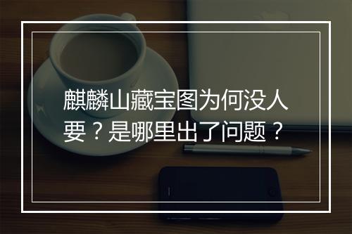 麒麟山藏宝图为何没人要？是哪里出了问题？