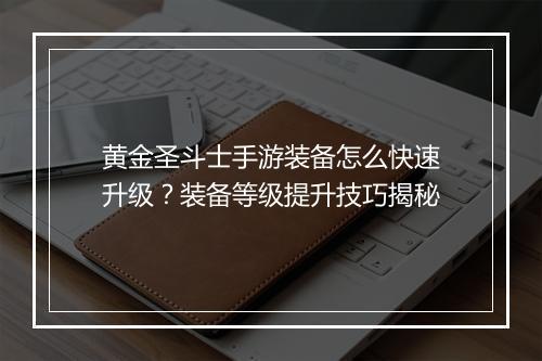 黄金圣斗士手游装备怎么快速升级？装备等级提升技巧揭秘