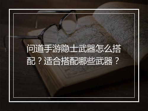 问道手游隐士武器怎么搭配？适合搭配哪些武器？