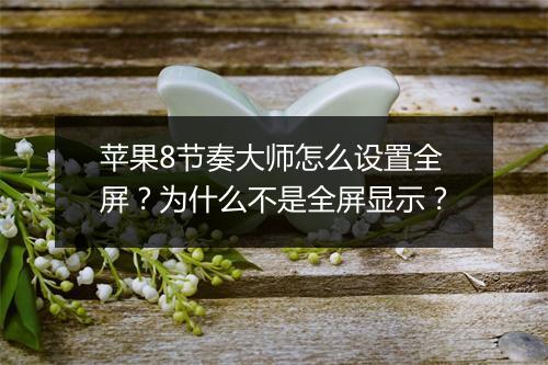 苹果8节奏大师怎么设置全屏?为什么不是全屏显示?