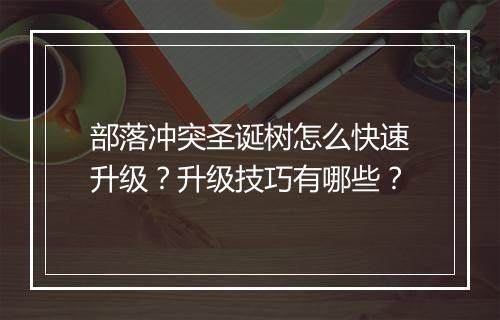 部落冲突圣诞树怎么快速升级?升级技巧有哪些?