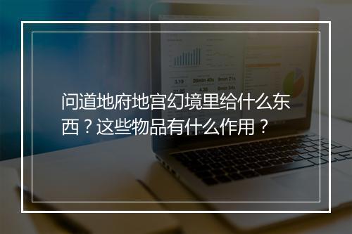 问道地府地宫幻境里给什么东西?这些物品有什么作用?