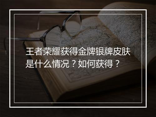 王者荣耀获得金牌银牌皮肤是什么情况?如何获得?