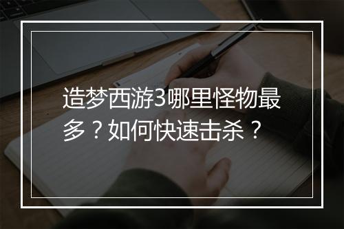 造梦西游3哪里怪物最多？如何快速击杀？