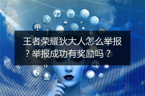 王者荣耀狄大人怎么举报?举报成功有奖励吗?