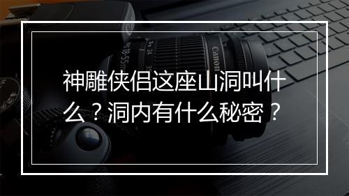 神雕侠侣这座山洞叫什么?洞内有什么秘密?