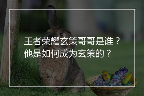 王者荣耀玄策哥哥是谁?他是如何成为玄策的?
