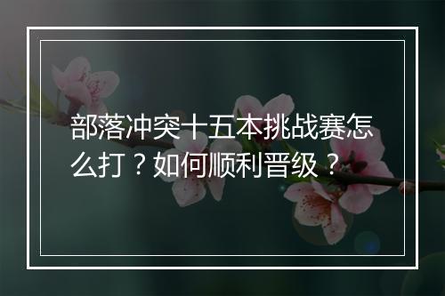 部落冲突十五本挑战赛怎么打？如何顺利晋级？