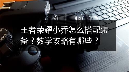 王者荣耀小乔怎么搭配装备?教学攻略有哪些?