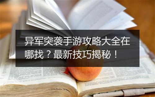 异军突袭手游攻略大全在哪找?最新技巧揭秘!