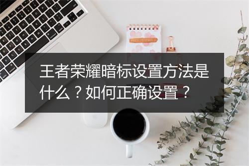王者荣耀暗标设置方法是什么？如何正确设置？