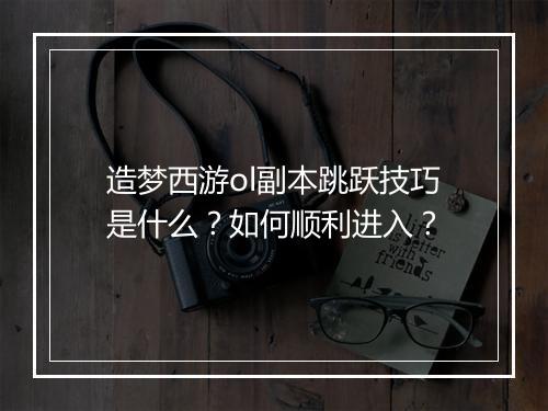 造梦西游ol副本跳跃技巧是什么？如何顺利进入？