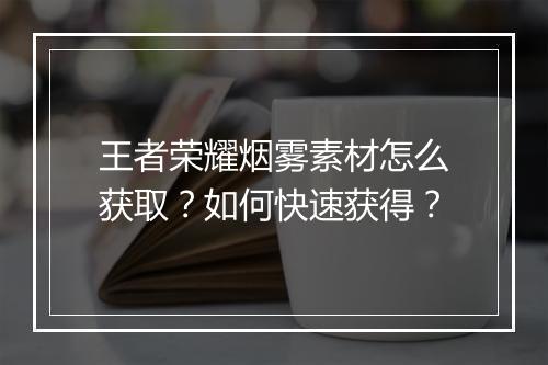 王者荣耀烟雾素材怎么获取？如何快速获得？