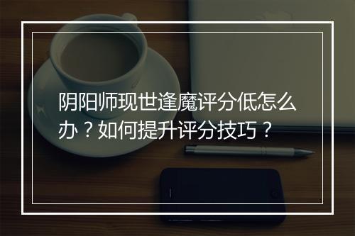 阴阳师现世逢魔评分低怎么办?如何提升评分技巧?