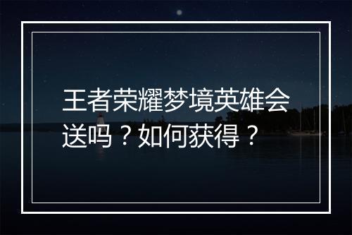 王者荣耀梦境英雄会送吗?如何获得?