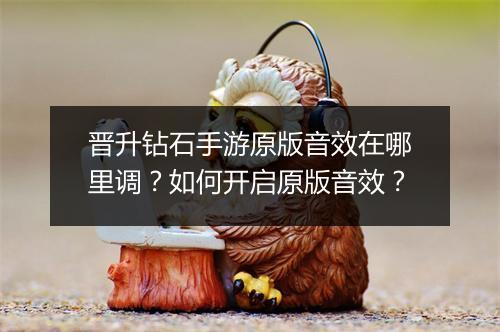 晋升钻石手游原版音效在哪里调?如何开启原版音效?