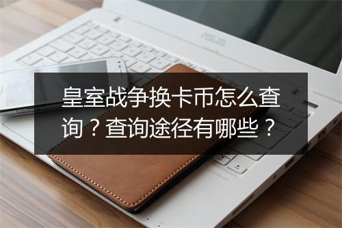 皇室战争换卡币怎么查询？查询途径有哪些？