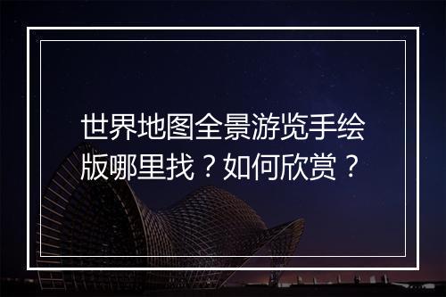 世界地图全景游览手绘版哪里找？如何欣赏？