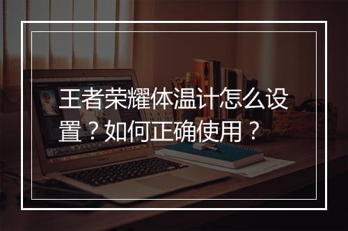 王者荣耀体温计怎么设置?如何正确使用?