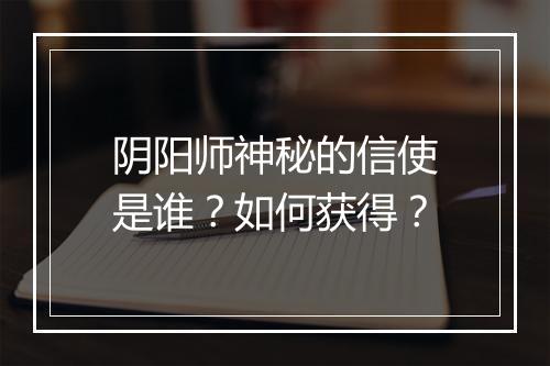 阴阳师神秘的信使是谁？如何获得？