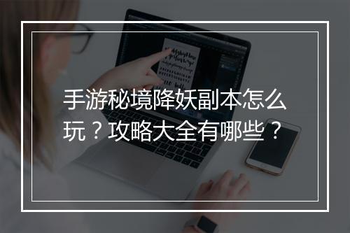 手游秘境降妖副本怎么玩?攻略大全有哪些?
