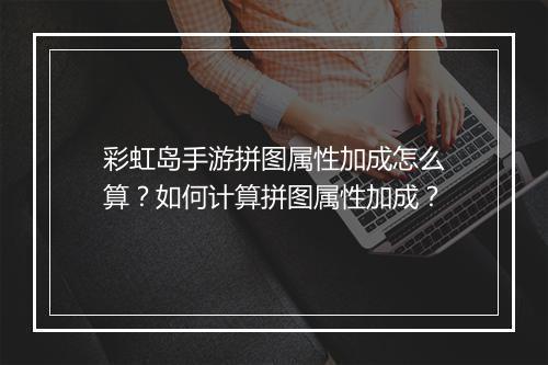 彩虹岛手游拼图属性加成怎么算?如何计算拼图属性加成?