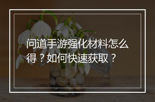 问道手游强化材料怎么得？如何快速获取？
