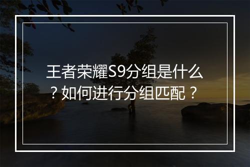 王者荣耀S9分组是什么？如何进行分组匹配？
