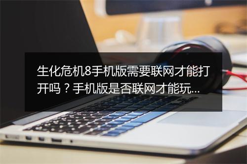 生化危机8手机版需要联网才能打开吗？手机版是否联网才能玩？