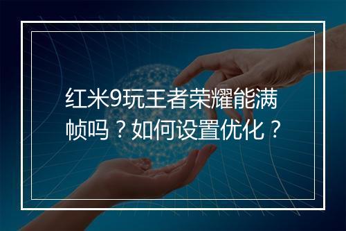 红米9玩王者荣耀能满帧吗?如何设置优化?