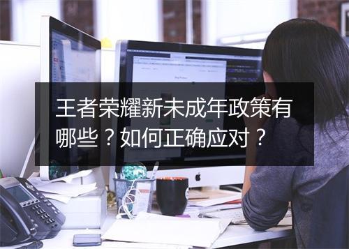 王者荣耀新未成年政策有哪些？如何正确应对？