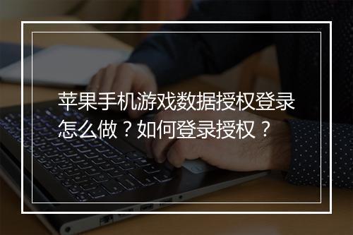 苹果手机游戏数据授权登录怎么做?如何登录授权?
