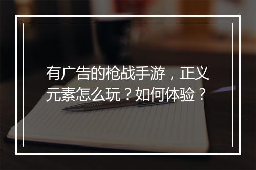 有广告的枪战手游,正义元素怎么玩?如何体验?
