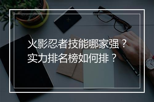 火影忍者技能哪家强?实力排名榜如何排?