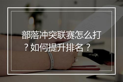 部落冲突联赛怎么打？如何提升排名？