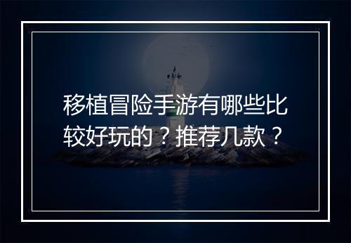 移植冒险手游有哪些比较好玩的?推荐几款?