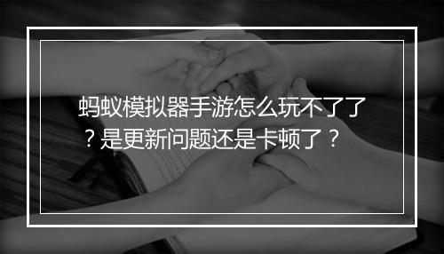 蚂蚁模拟器手游怎么玩不了了?是更新问题还是卡顿了?