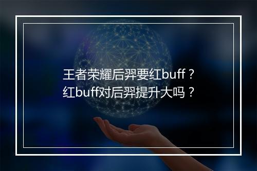 王者荣耀后羿要红buff?红buff对后羿提升大吗?