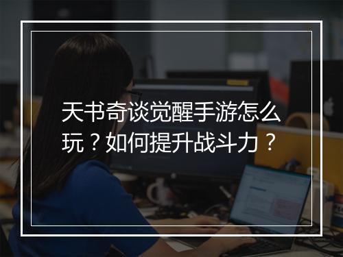 天书奇谈觉醒手游怎么玩？如何提升战斗力？