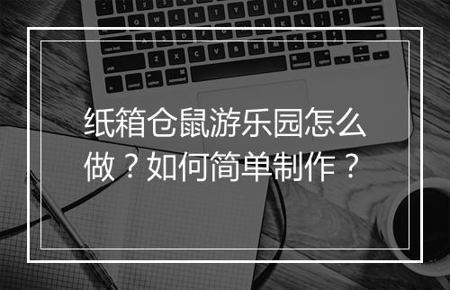 纸箱仓鼠游乐园怎么做?如何简单制作?
