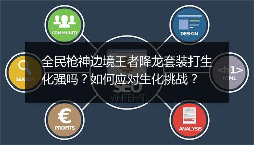 全民枪神边境王者降龙套装打生化强吗？如何应对生化挑战？