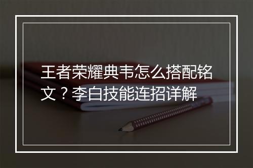 王者荣耀典韦怎么搭配铭文?李白技能连招详解