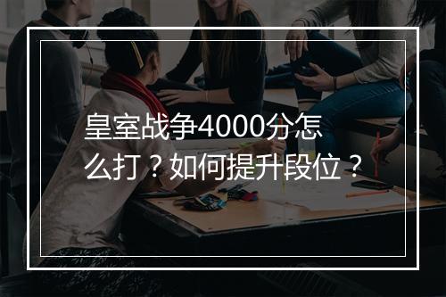 皇室战争4000分怎么打?如何提升段位?