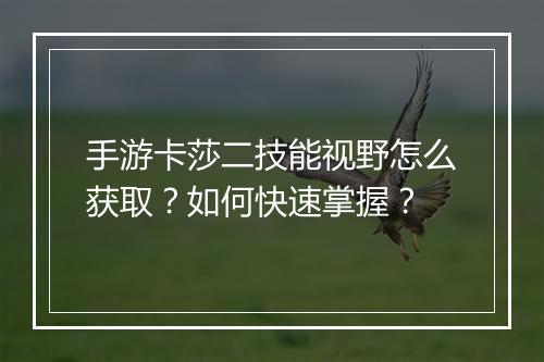 手游卡莎二技能视野怎么获取?如何快速掌握?