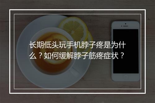 长期低头玩手机脖子疼是为什么？如何缓解脖子筋疼症状？