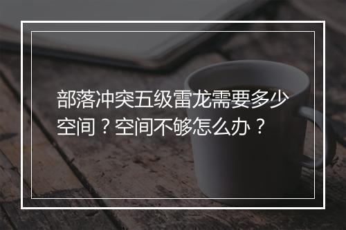 部落冲突五级雷龙需要多少空间?空间不够怎么办?